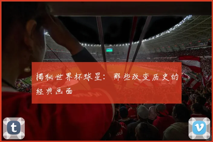 揭秘世界杯球星：那些改变历史的经典画面