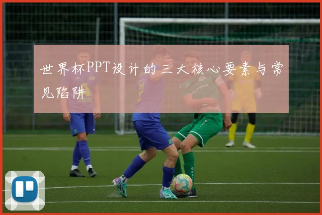 世界杯PPT设计的三大核心要素与常见陷阱