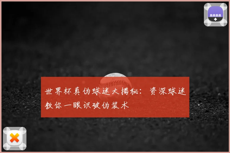 世界杯真伪球迷大揭秘：资深球迷教你一眼识破伪装术