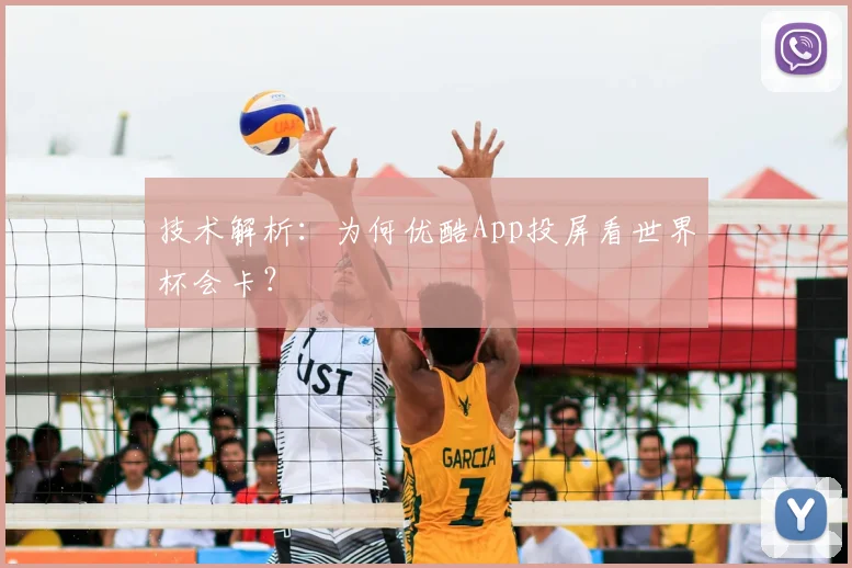技术解析：为何优酷App投屏看世界杯会卡？