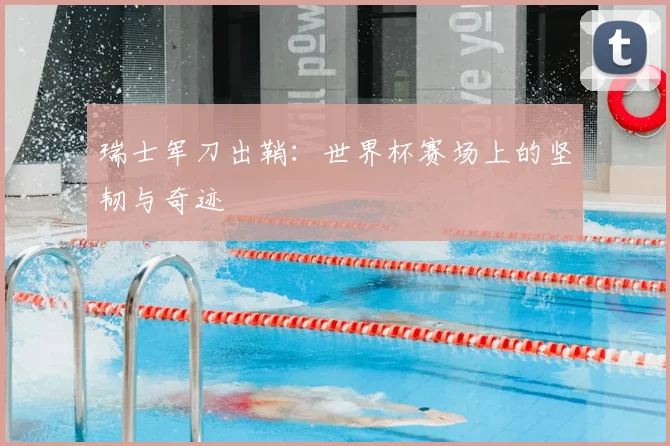 瑞士军刀出鞘:世界杯赛场上的坚韧与奇迹