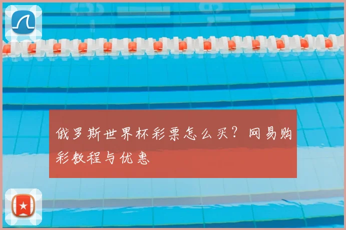 俄罗斯世界杯彩票怎么买？网易购彩教程与优惠