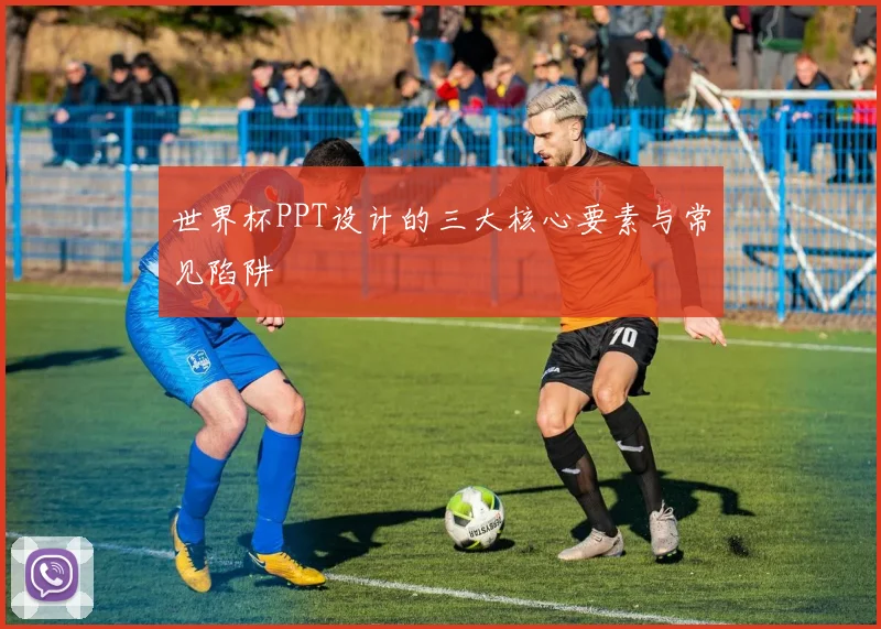 世界杯PPT设计的三大核心要素与常见陷阱