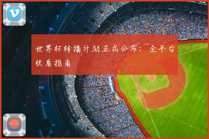 世界杯转播计划正式公布:全平台收看指南