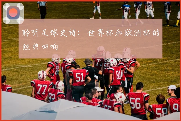 聆听足球史诗：世界杯和欧洲杯的经典回响