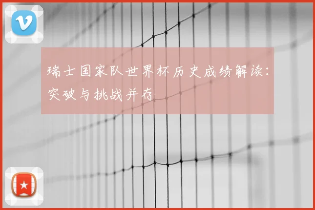 瑞士国家队世界杯历史成绩解读:突破与挑战并存