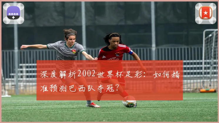深度解析2002世界杯足彩:如何精准预测巴西队夺冠?