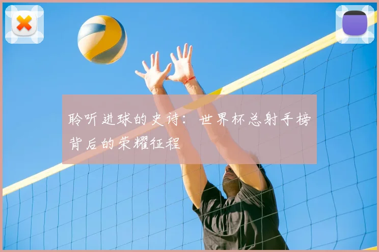聆听进球的史诗：世界杯总射手榜背后的荣耀征程