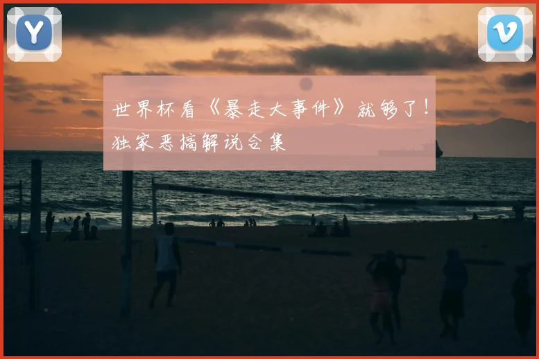 世界杯看《暴走大事件》就够了！独家恶搞解说合集