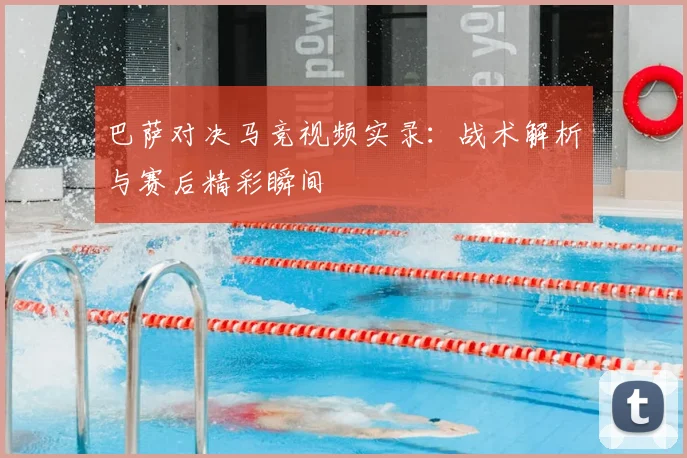 巴萨对决马竞视频实录：战术解析与赛后精彩瞬间