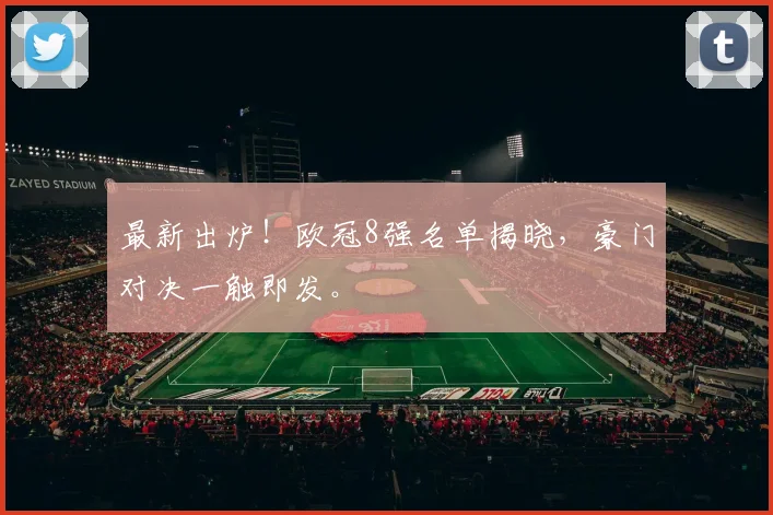 最新出炉！欧冠8强名单揭晓，豪门对决一触即发。