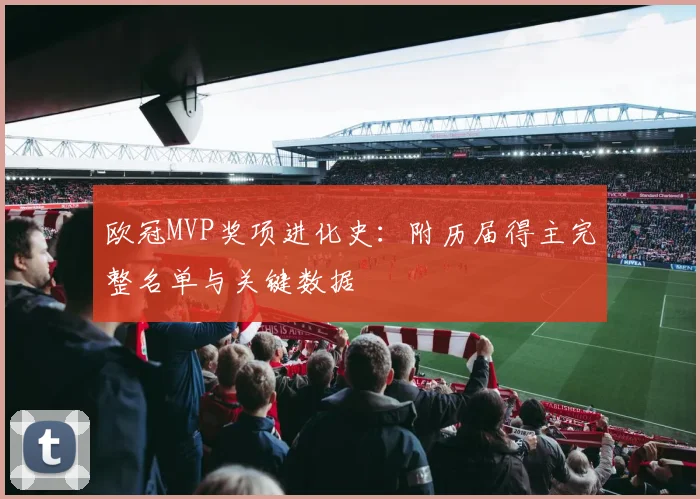 欧冠MVP奖项进化史：附历届得主完整名单与关键数据