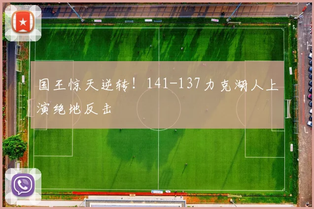 国王惊天逆转！141-137力克湖人上演绝地反击