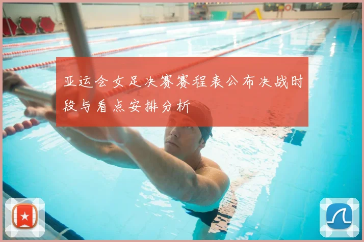 亚运会女足决赛赛程表公布决战时段与看点安排分析