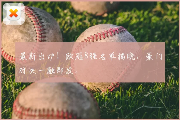 最新出炉！欧冠8强名单揭晓，豪门对决一触即发。