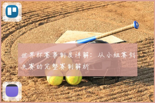 世界杯赛事制度详解：从小组赛到决赛的完整赛制解析