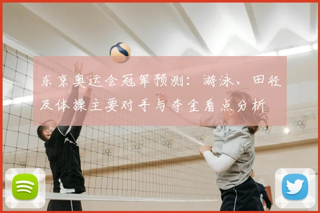 东京奥运会冠军预测：游泳、田径及体操主要对手与夺金看点分析